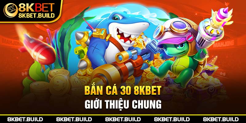 Giới thiệu chung về bắn cá 30 8KBET