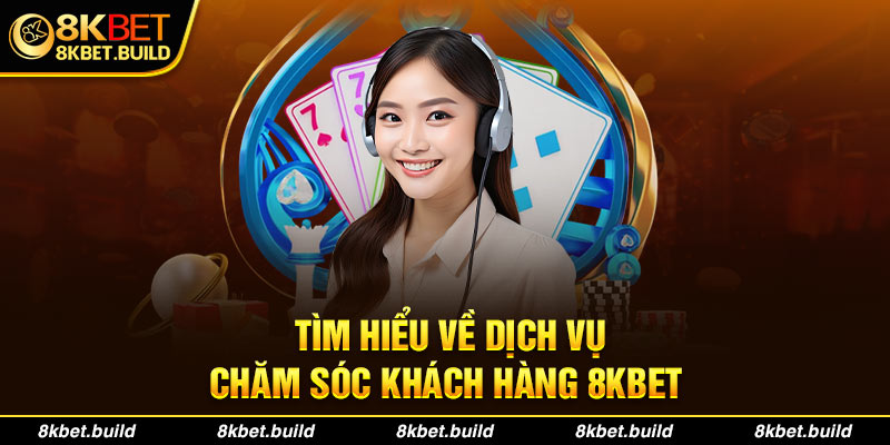 Tìm hiểu về dịch vụ chăm sóc khách hàng 8KBET