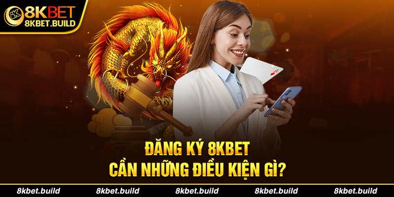 Đăng ký 8KBET cần những điều kiện gì