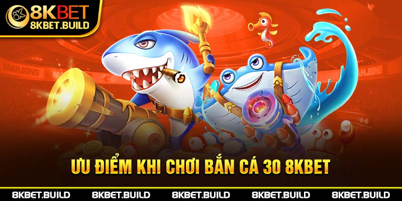 Ưu điểm khi chơi bắn cá 30 8KBET