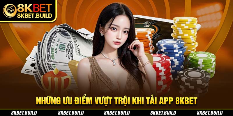 Những ưu điểm vượt trội khi Tải app 8KBET