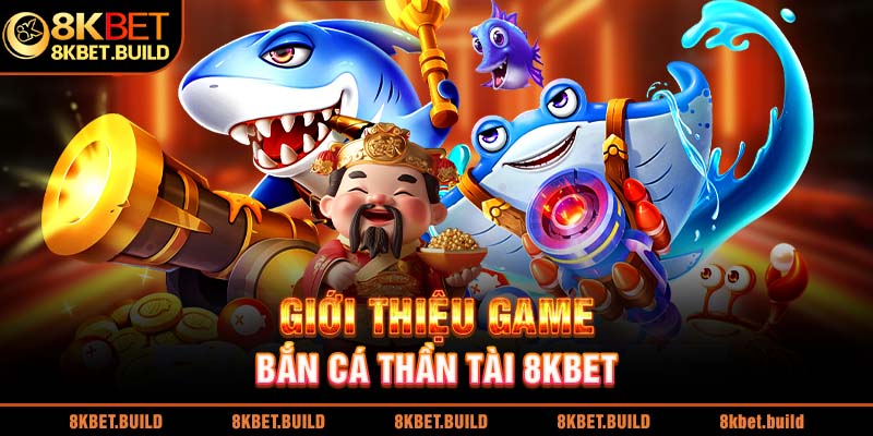 Giới thiệu game bắn cá thần tài 8KBET