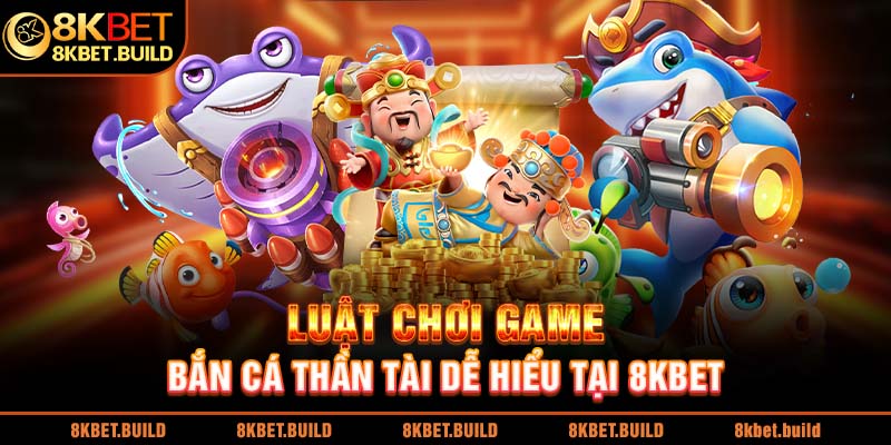 Luật chơi game bắn cá thần tài dễ hiểu tại 8KBET