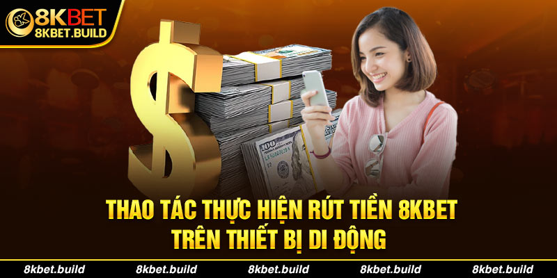 Thao tác thực hiện Rút tiền 8KBET trên thiết bị di động