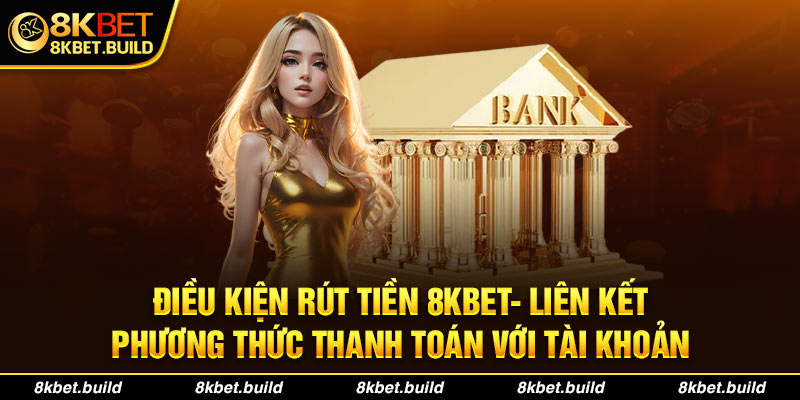 Điều kiện Rút tiền 8KBET là bạn cần liên kết phương thức thành toán với tài khoản