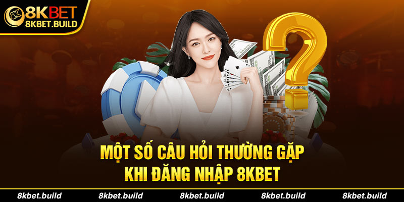 Một số câu hỏi thường gặp khi Đăng nhập 8KBET