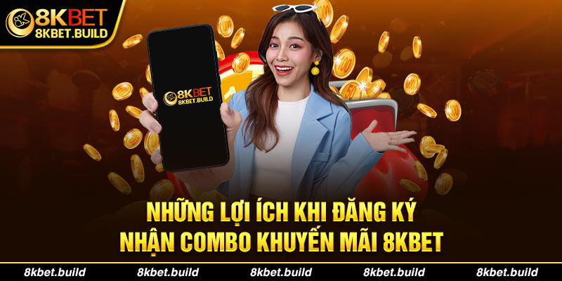 Những lợi ích khi đăng ký nhận combo khuyến mãi 8KBET