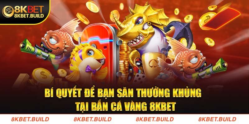 Bí quyết để bạn săn thưởng khủng tại Bắn cá vàng 8KBET