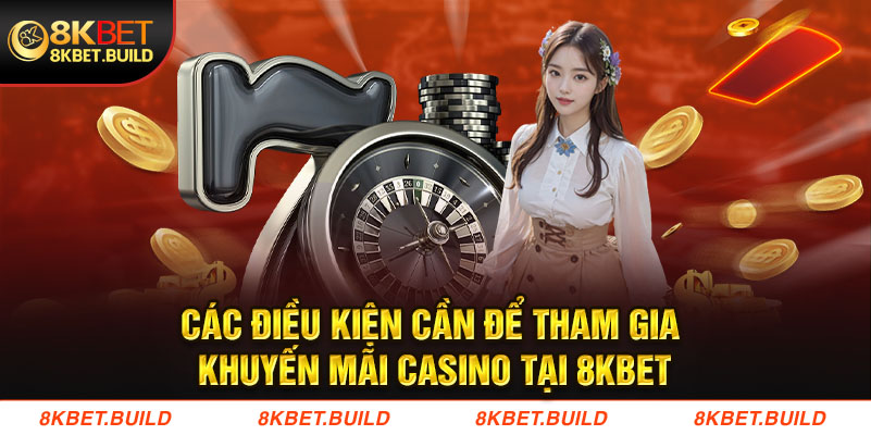 Các điều kiện cần để tham gia khuyến mãi casino tại 8KBET