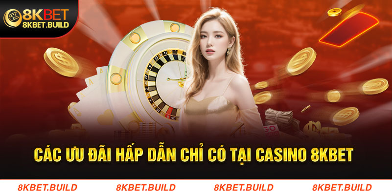 Các ưu đãi hấp dẫn chỉ có tại casino 8KBET