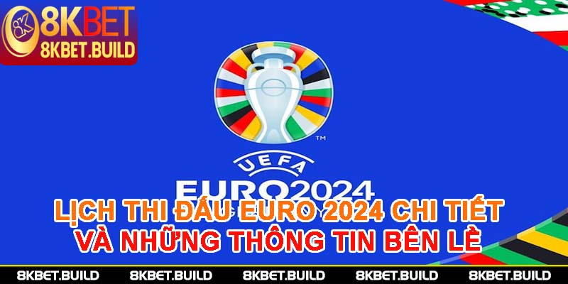 Lịch thi đấu Euro 2024 chi tiết và những thông tin bên lề