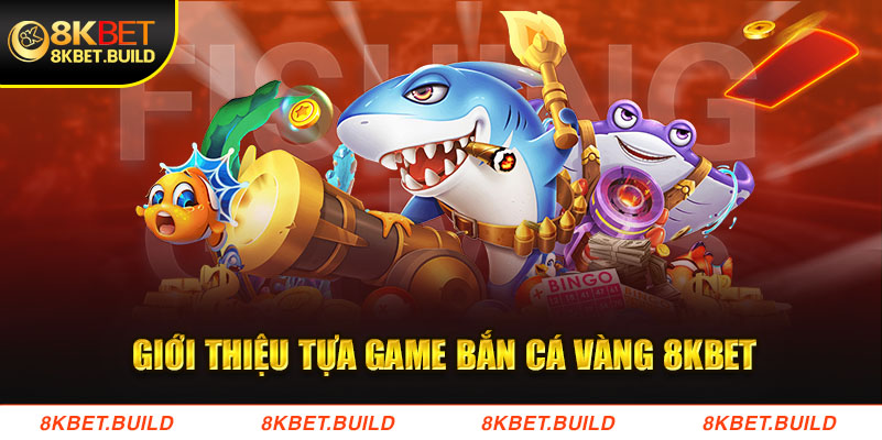 Giới thiệu tựa game Bắn cá vàng 8KBET