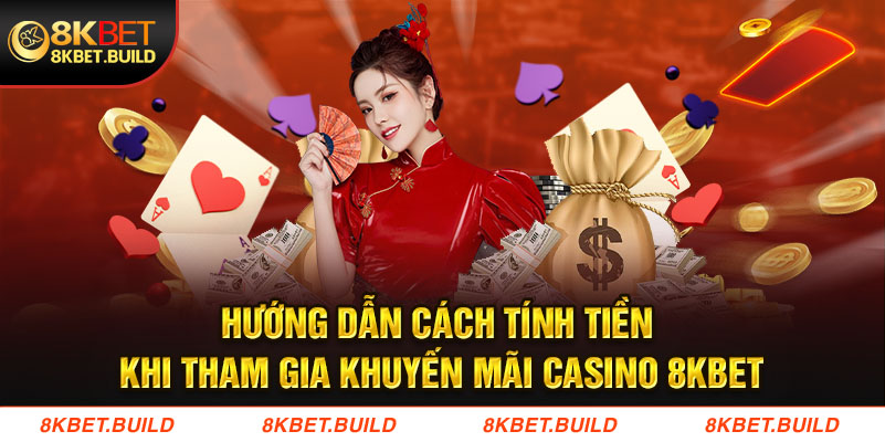 Hướng dẫn cách tính tiền khi tham gia Khuyến mãi casino 8KBET