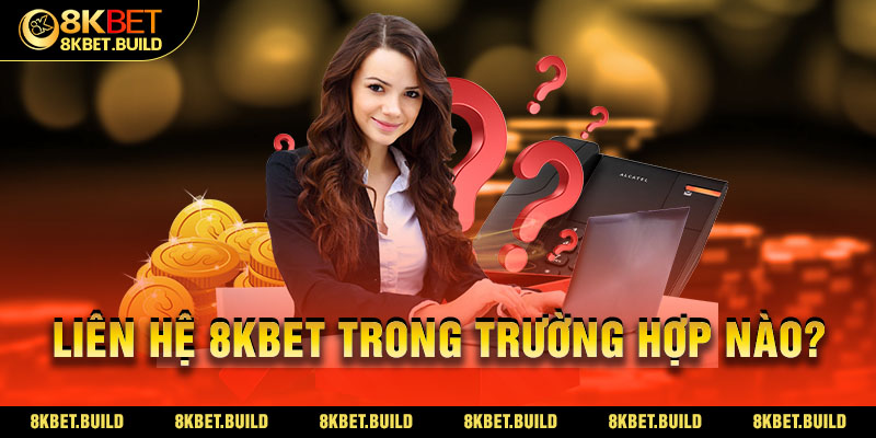 Liên hệ 8KBET trong trường hợp nào