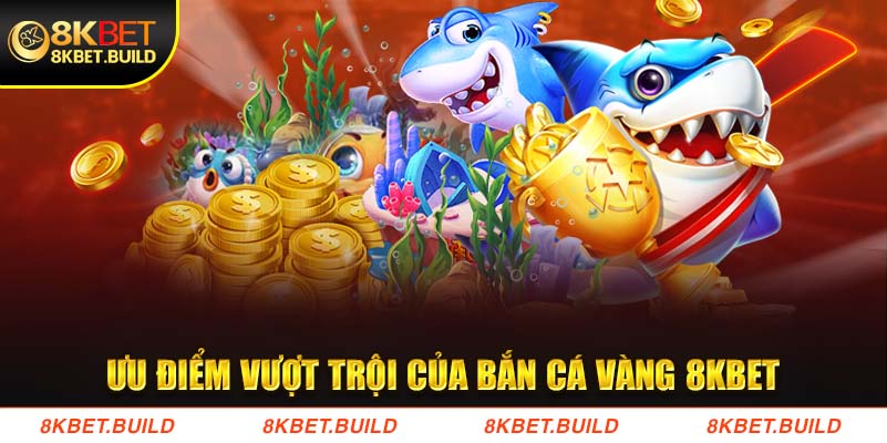 Ưu điểm vượt trội của Bắn cá vàng 8KBET