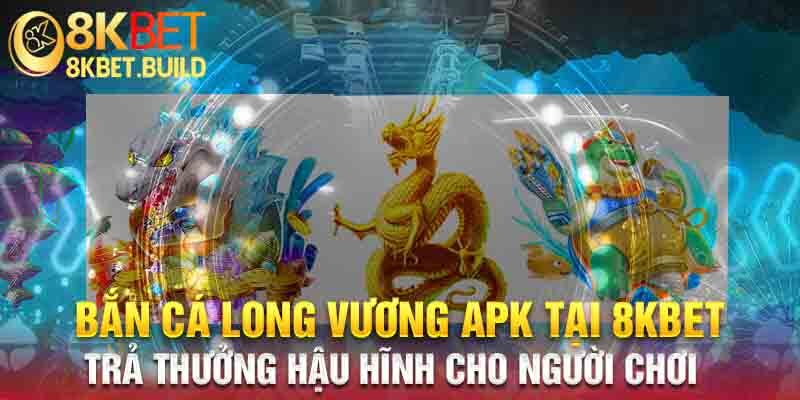 Game bắn cá long vương apk tại 8KBET trả thưởng hậu hĩnh cho người chơi