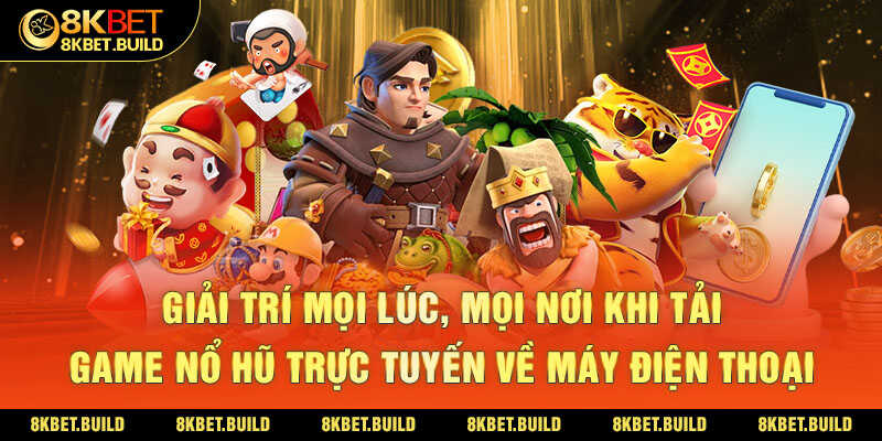 Giải trí mọi lúc, mọi nơi khi tải game nổ hũ trực tuyến về máy điện thoại