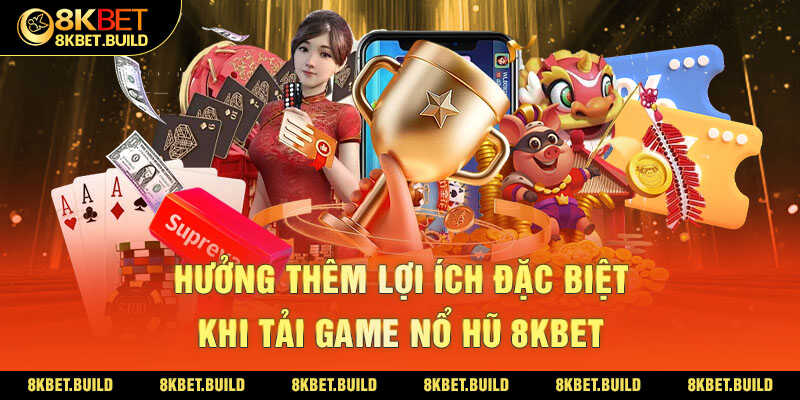 Hưởng thêm lợi ích đặc biệt khi tải game nổ hũ 8KBET