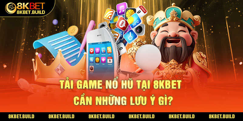 Tải game nổ hũ tại 8KBET cần những lưu ý gì